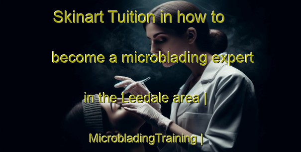 Skinart Tuition in how to become a microblading expert in the Leedale area | MicrobladingTraining | MicrobladingClasses | SkinartTraining-United States